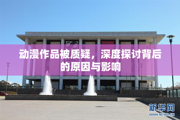 动漫作品被质疑，深度探讨背后的原因与影响