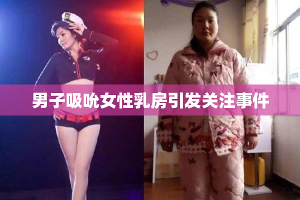 男子吸吮女性乳房引发关注事件