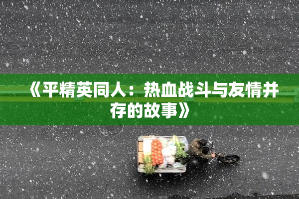《平精英同人：热血战斗与友情并存的故事》