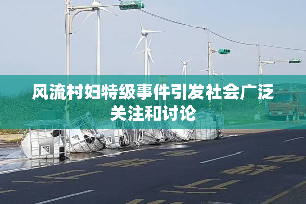 风流村妇特级事件引发社会广泛关注和讨论