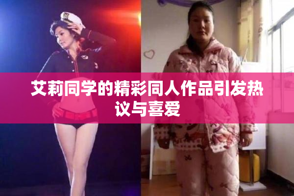 艾莉同学的精彩同人作品引发热议与喜爱