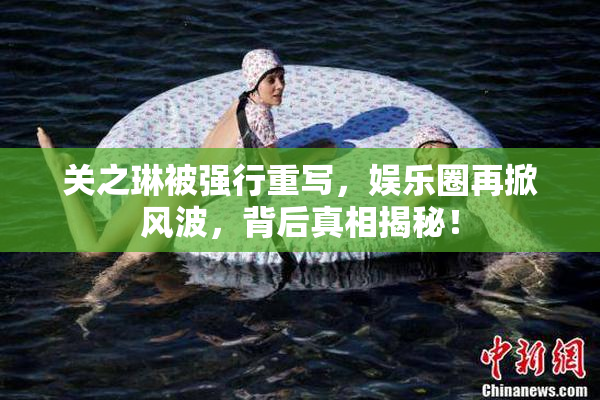 关之琳被强行重写，娱乐圈再掀风波，背后真相揭秘！