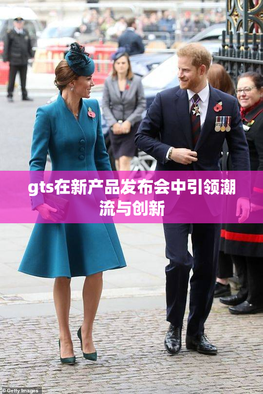gts在新产品发布会中引领潮流与创新