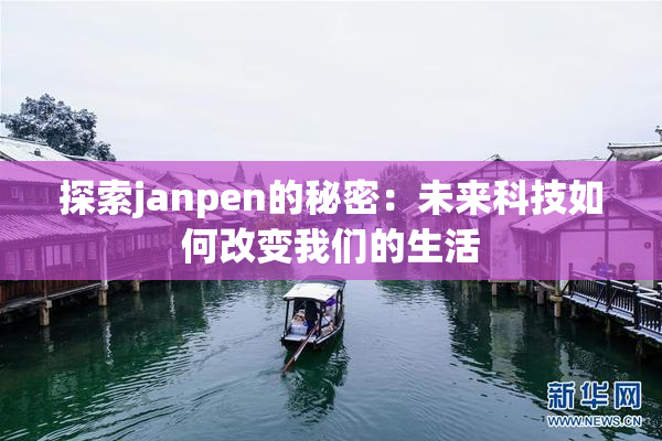 探索janpen的秘密：未来科技如何改变我们的生活
