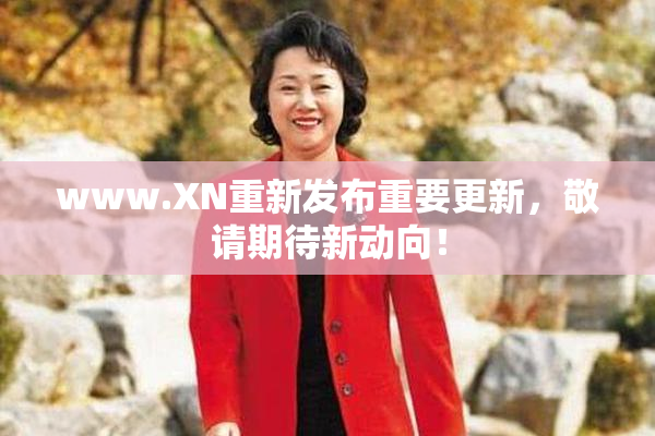 www.XN重新发布重要更新，敬请期待新动向！