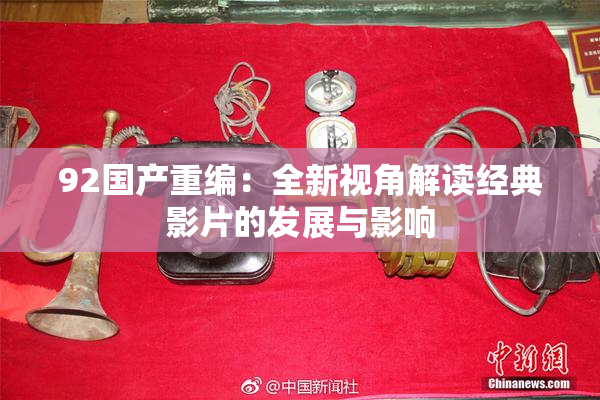 92国产重编：全新视角解读经典影片的发展与影响