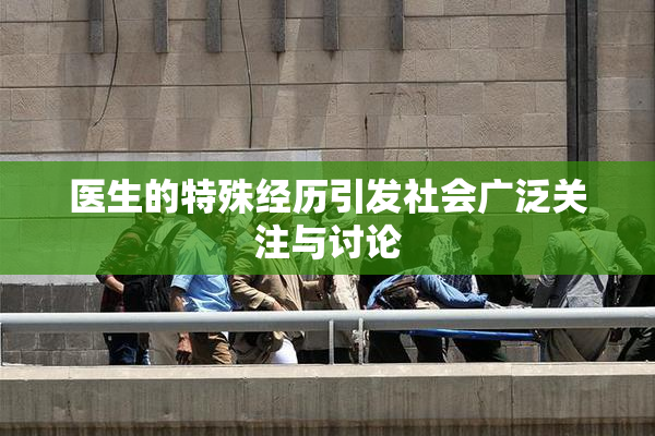 医生的特殊经历引发社会广泛关注与讨论