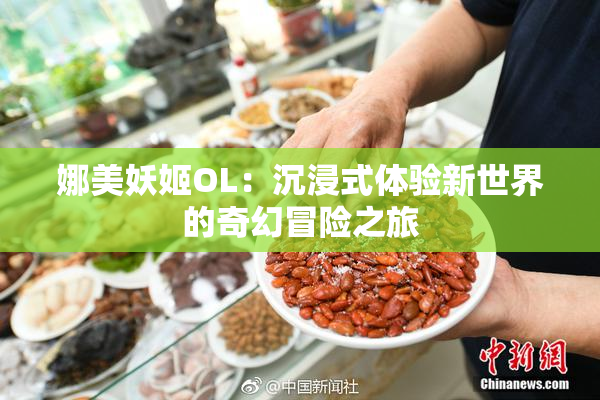 娜美妖姬OL：沉浸式体验新世界的奇幻冒险之旅