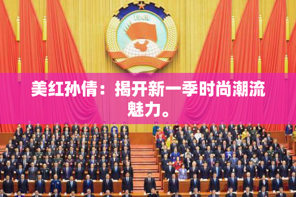 美红孙倩：揭开新一季时尚潮流魅力。