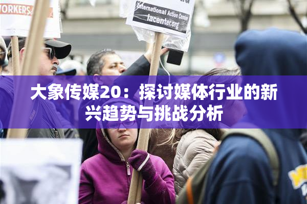 大象传媒20：探讨媒体行业的新兴趋势与挑战分析