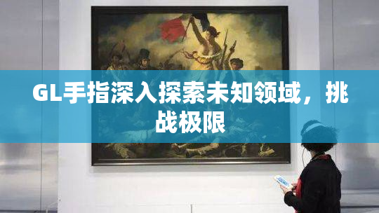 GL手指深入探索未知领域，挑战极限