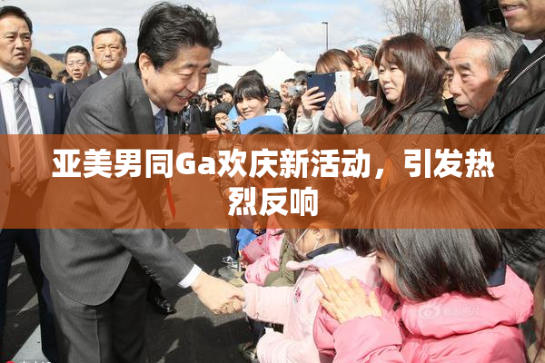 亚美男同Ga欢庆新活动，引发热烈反响