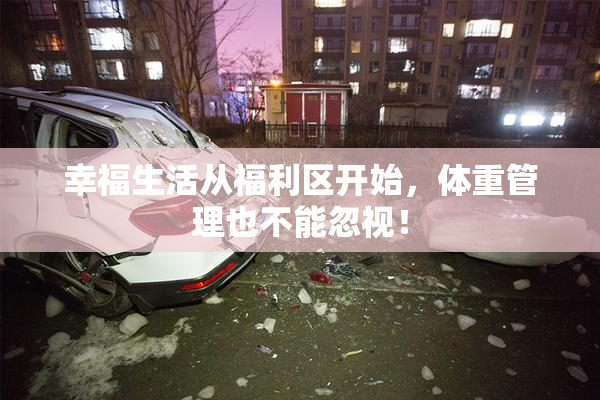 幸福生活从福利区开始，体重管理也不能忽视！
