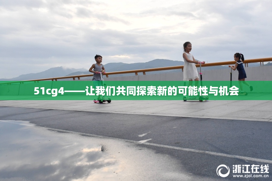 51cg4——让我们共同探索新的可能性与机会