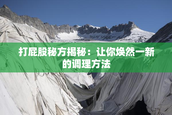 打屁股秘方揭秘：让你焕然一新的调理方法