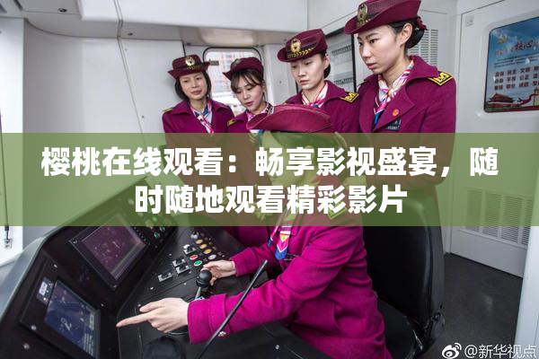 樱桃在线观看：畅享影视盛宴，随时随地观看精彩影片