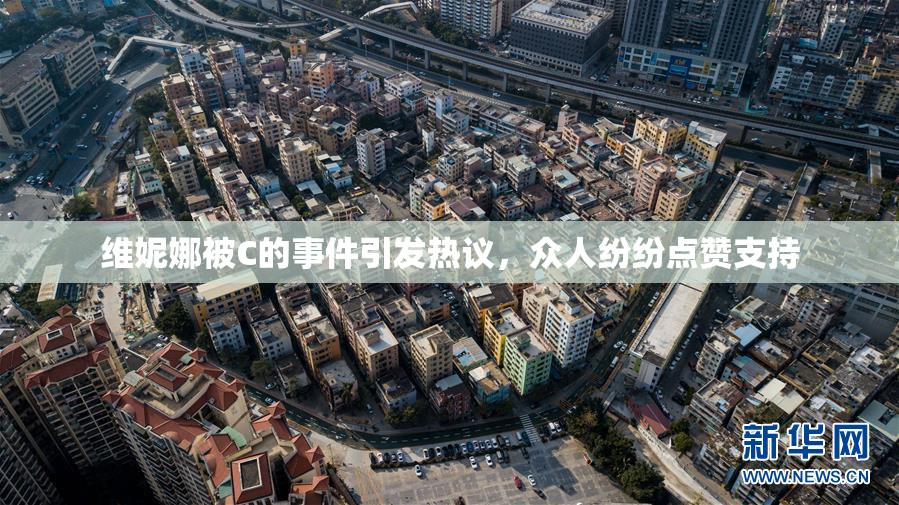 维妮娜被C的事件引发热议，众人纷纷点赞支持