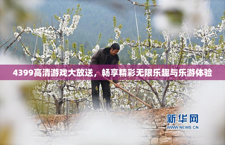 4399高清游戏大放送，畅享精彩无限乐趣与乐游体验