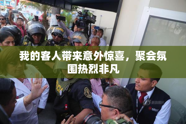 我的客人带来意外惊喜，聚会氛围热烈非凡