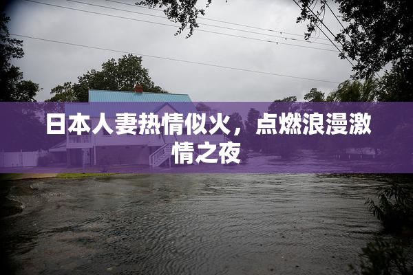 日本人妻热情似火，点燃浪漫激情之夜