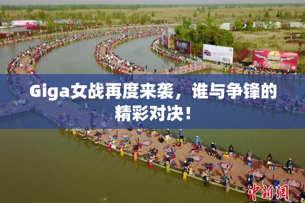 Giga女战再度来袭，谁与争锋的精彩对决！