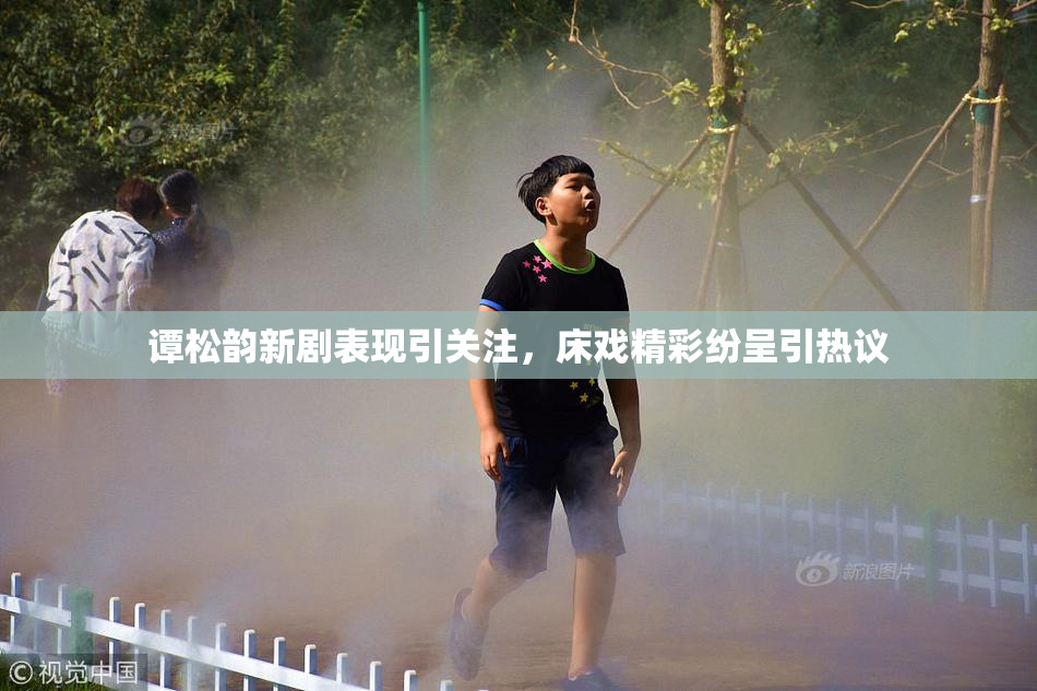 谭松韵新剧表现引关注，床戏精彩纷呈引热议