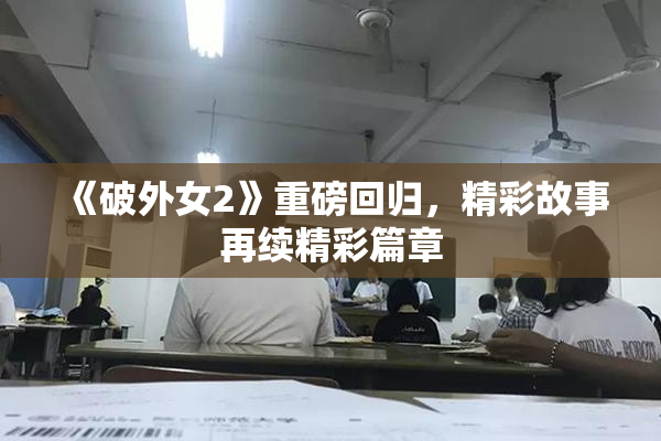 《破外女2》重磅回归，精彩故事再续精彩篇章