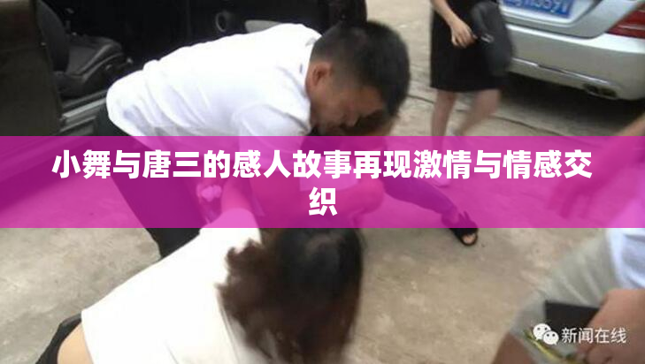 小舞与唐三的感人故事再现激情与情感交织