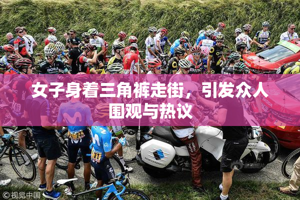 女子身着三角裤走街，引发众人围观与热议