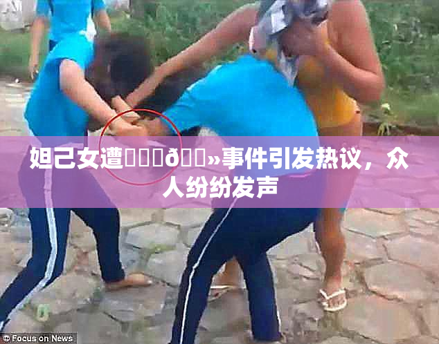妲己女遭❌‌‌🐻事件引发热议，众人纷纷发声