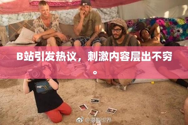 B站引发热议，刺激内容层出不穷。