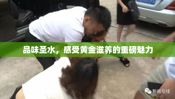 品味圣水，感受黄金滋养的重磅魅力
