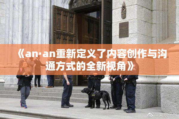 《an·an重新定义了内容创作与沟通方式的全新视角》