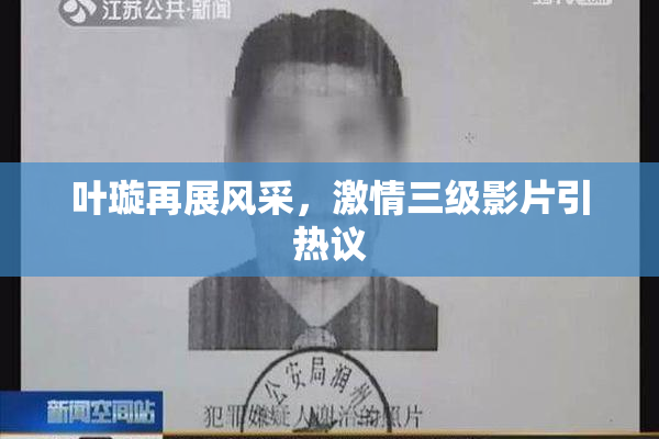 叶璇再展风采，激情三级影片引热议