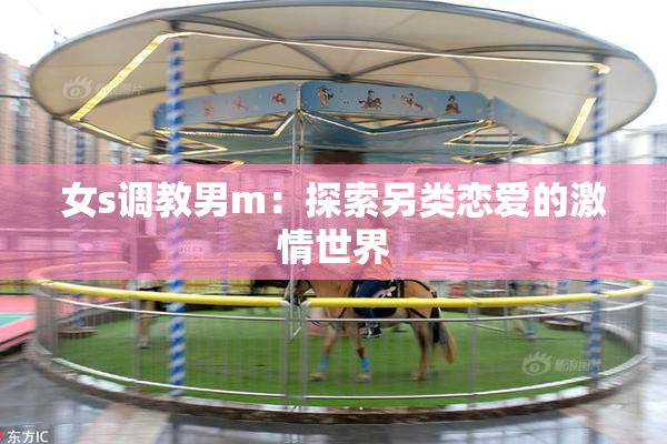 女s调教男m：探索另类恋爱的激情世界