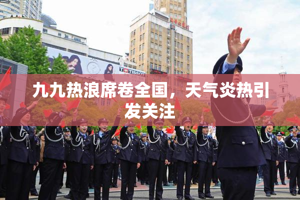 九九热浪席卷全国，天气炎热引发关注