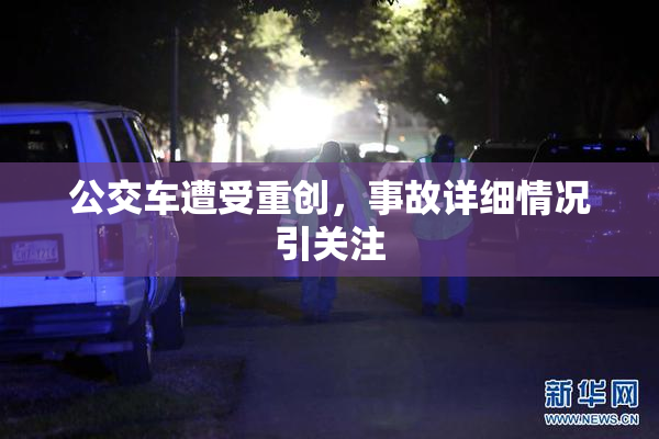 公交车遭受重创，事故详细情况引关注