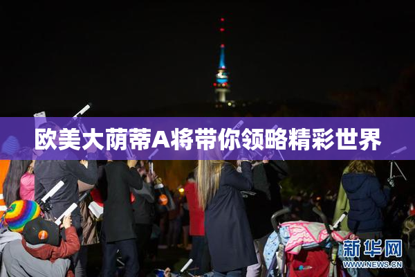 欧美大荫蒂A将带你领略精彩世界