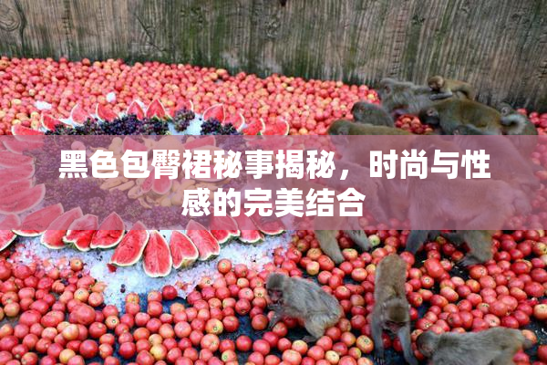 黑色包臀裙秘事揭秘，时尚与性感的完美结合