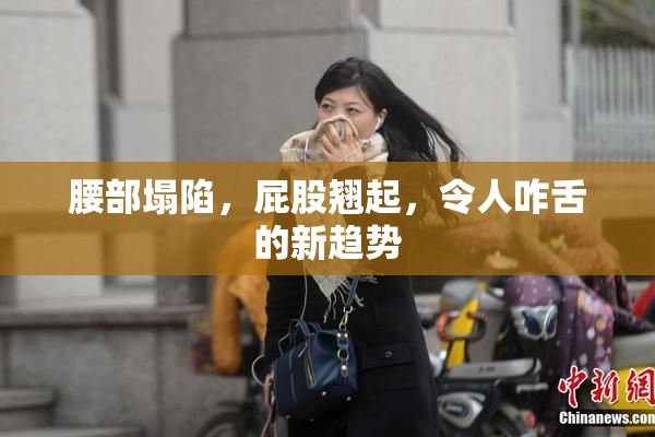 腰部塌陷，屁股翘起，令人咋舌的新趋势