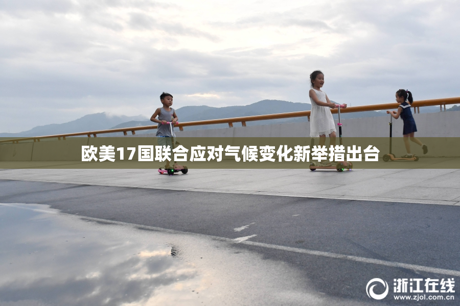 欧美17国联合应对气候变化新举措出台