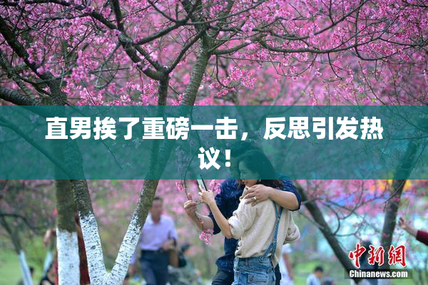 直男挨了重磅一击，反思引发热议！