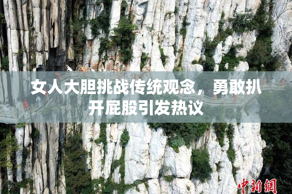 女人大胆挑战传统观念，勇敢扒开屁股引发热议
