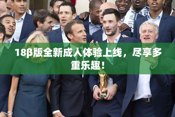 18β版全新成人体验上线，尽享多重乐趣！