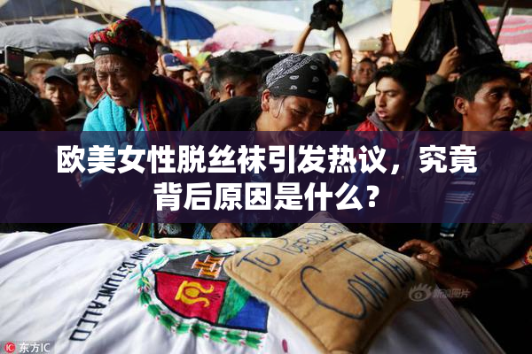 欧美女性脱丝袜引发热议，究竟背后原因是什么？