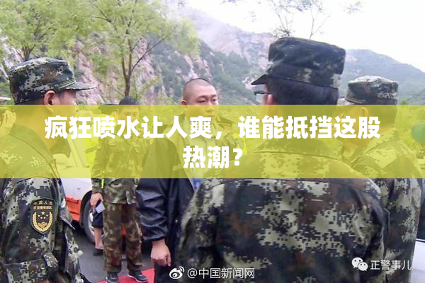 疯狂喷水让人爽，谁能抵挡这股热潮？