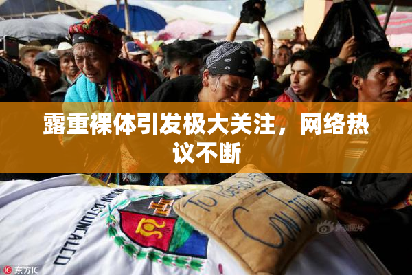 露重裸体引发极大关注，网络热议不断