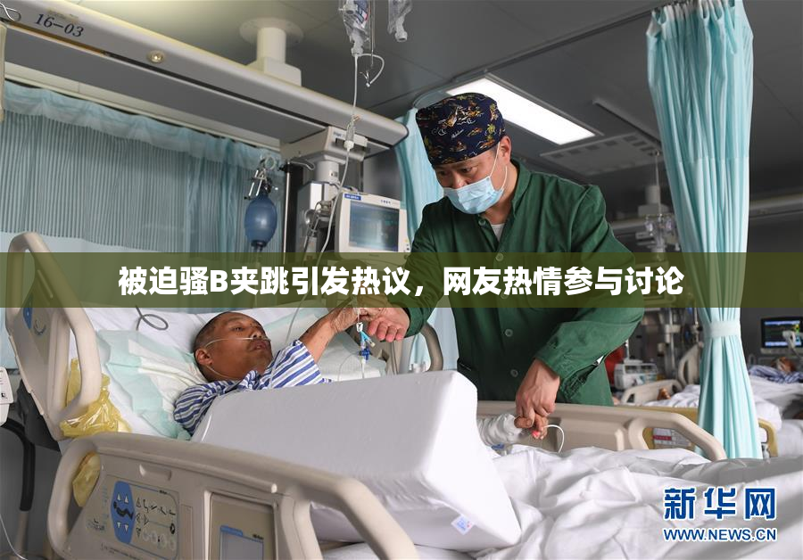被迫骚B夹跳引发热议，网友热情参与讨论