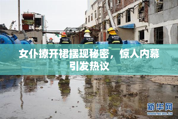 女仆撩开裙摆现秘密，惊人内幕引发热议