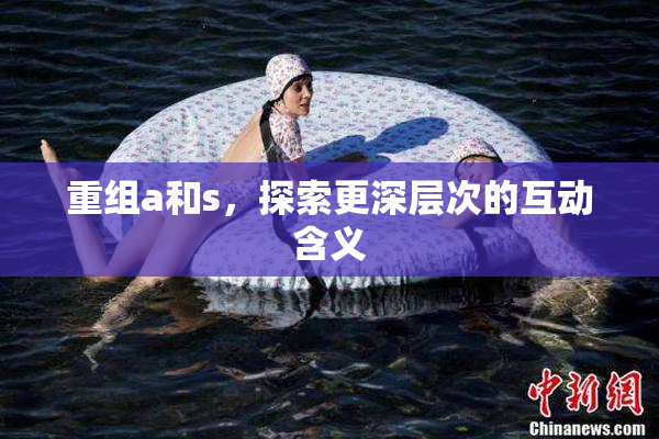 重组a和s，探索更深层次的互动含义